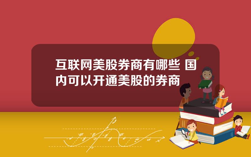 互联网美股券商有哪些 国内可以开通美股的券商